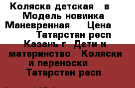 Коляска детская 3 в 1. Модель новинка. Маневренная.  › Цена ­ 18 000 - Татарстан респ., Казань г. Дети и материнство » Коляски и переноски   . Татарстан респ.